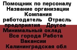 Помощник по персоналу › Название организации ­ Компания-работодатель › Отрасль предприятия ­ Другое › Минимальный оклад ­ 1 - Все города Работа » Вакансии   . Калининградская обл.,Светлогорск г.